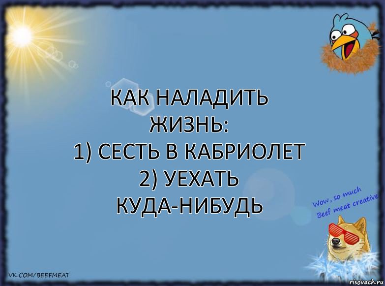 Как наладить жизнь:
1) Сесть в кабриолет
2) Уехать куда-нибудь, Комикс ФОН