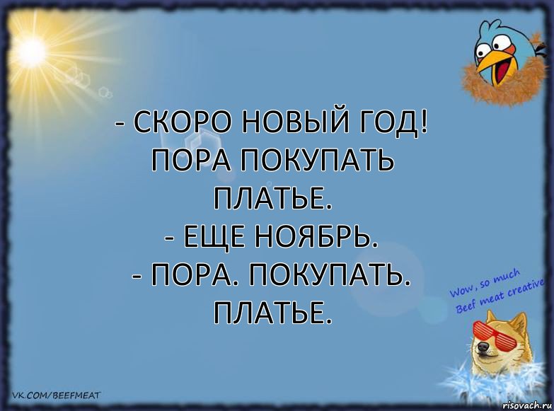 - Скоро Новый год! Пора покупать платье.
- Еще ноябрь.
- Пора. Покупать. Платье., Комикс ФОН