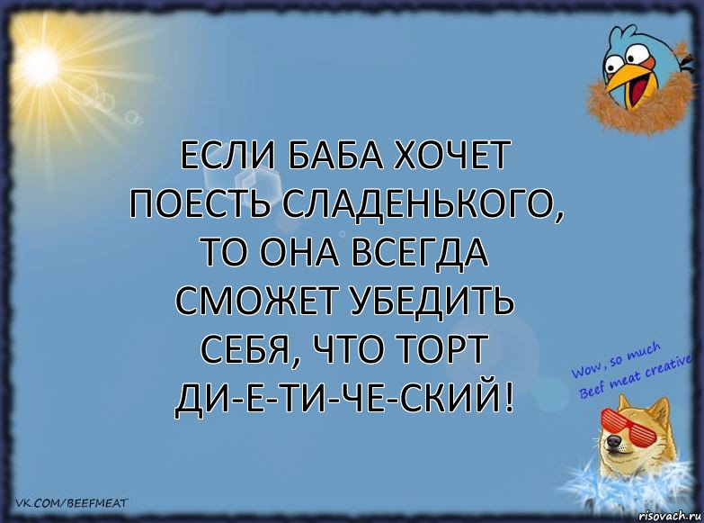 Если баба хочет поесть сладенького, то она всегда сможет убедить себя, что торт ди-е-ти-че-ский!