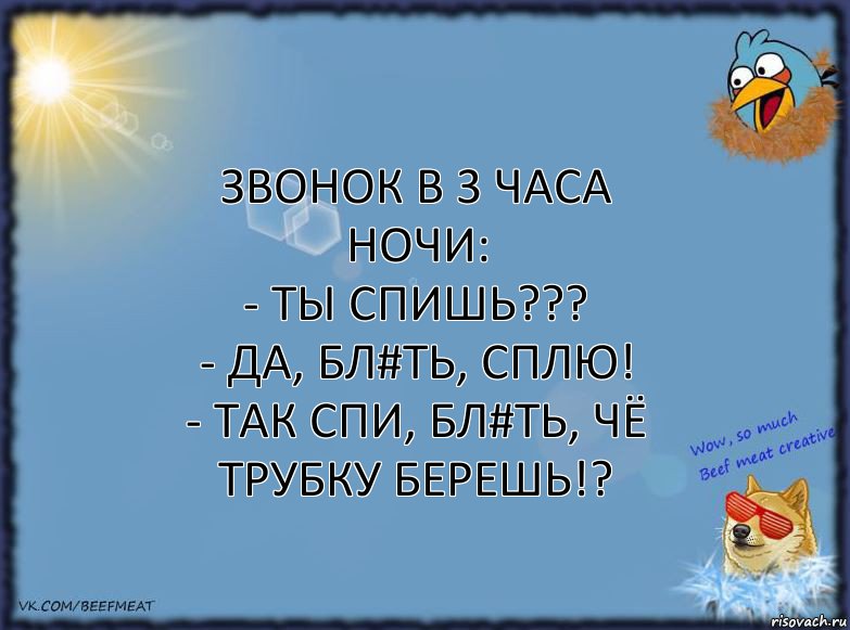 Звонок в 3 часа ночи:
- Ты спишь???
- Да, бл#ть, сплю!
- Так спи, бл#ть, чё трубку берешь!?, Комикс ФОН