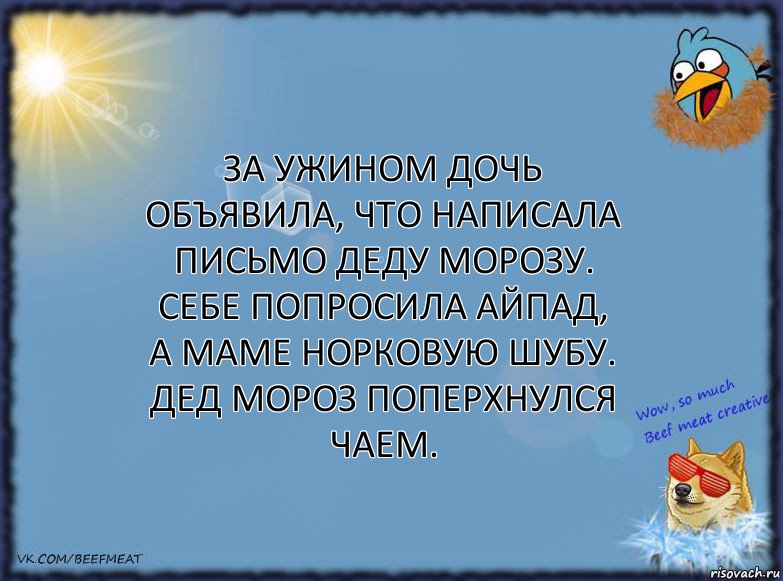 За ужином дочь объявила, что написала письмо Деду Морозу. Себе попросила айпад, а маме норковую шубу. Дед Мороз поперхнулся чаем.