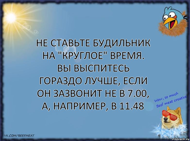 Не ставьте будильник на "круглое" время.
Вы выспитесь гораздо лучше, если он зазвонит не в 7.00, а, например, в 11.48