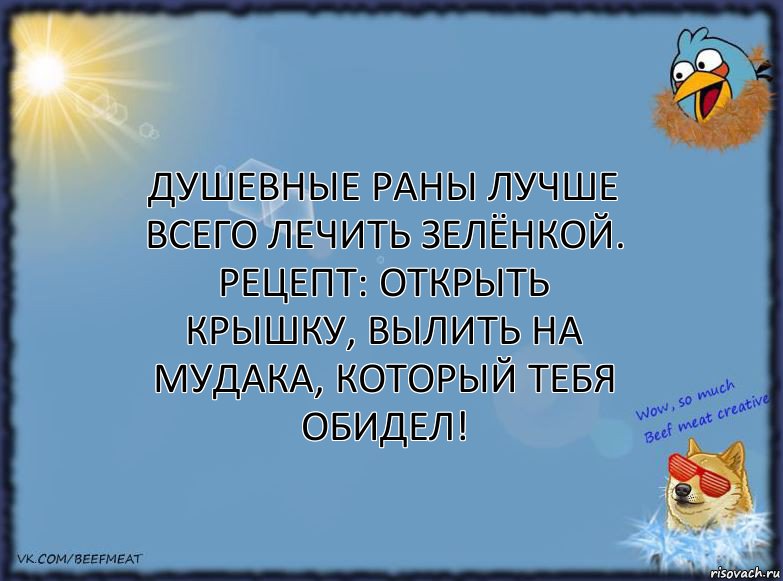 Душевные раны лучше всего лечить зелёнкой.
Рецепт: открыть крышку, вылить на мудака, который тебя обидел!, Комикс ФОН