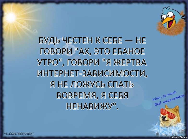 Будь честен к себе — не говори "ах, это ебаное утро", говори "я жертва интернет-зависимости, я не ложусь спать вовремя, я себя ненавижу"., Комикс ФОН