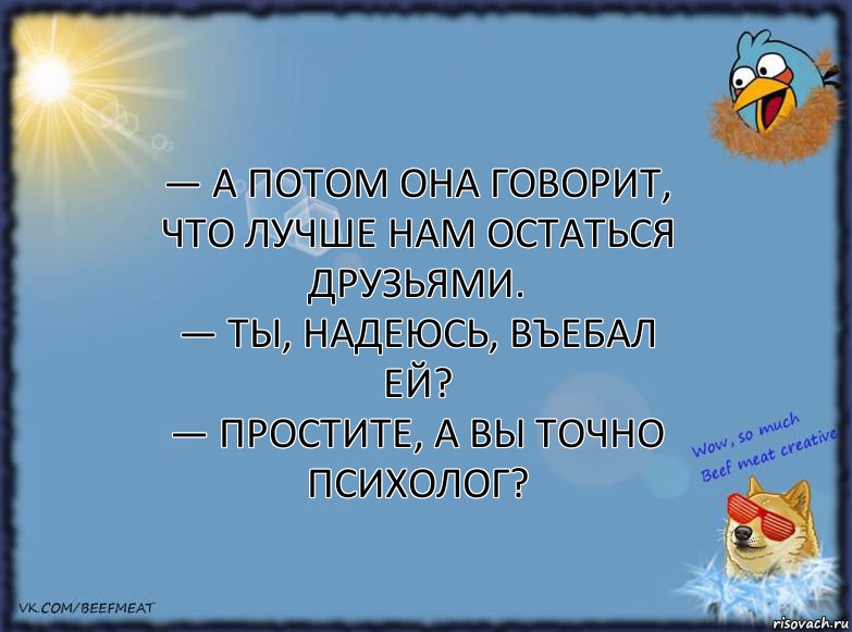 — А потом она говорит, что лучше нам остаться друзьями.
— Ты, надеюсь, въебал ей?
— Простите, а вы точно психолог?, Комикс ФОН