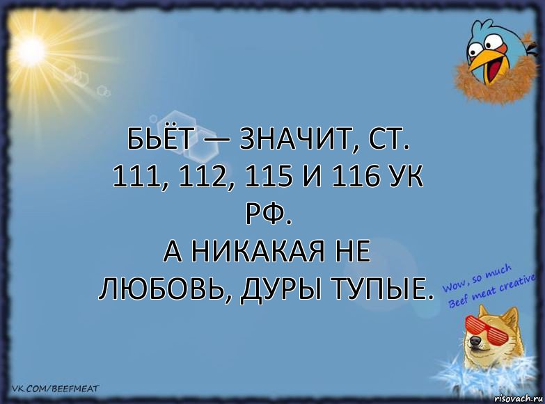 Бьёт — значит, ст. 111, 112, 115 и 116 УК РФ.
А никакая не любовь, дуры тупые., Комикс ФОН