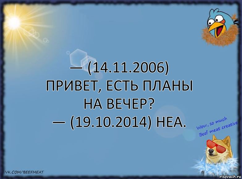 — (14.11.2006) Привет, есть планы на вечер?
— (19.10.2014) Неа., Комикс ФОН