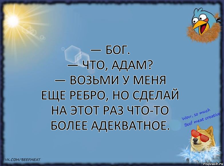 — Бог.
— Что, Адам?
— Возьми у меня еще ребро, но сделай на этот раз что-то более адекватное., Комикс ФОН