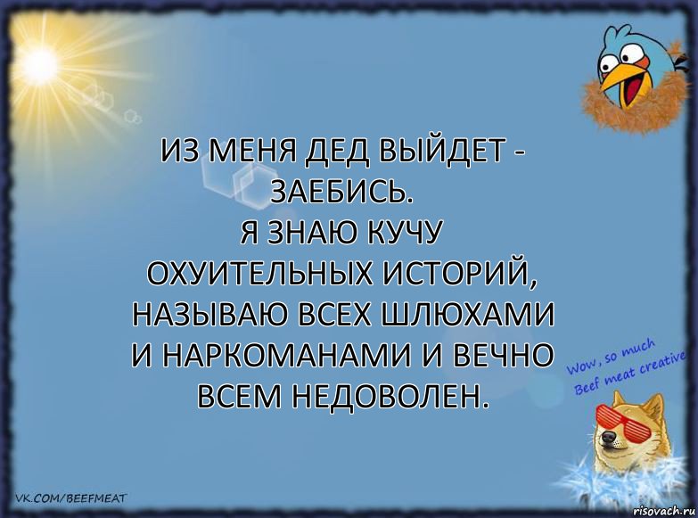 Из меня дед выйдет - заебись.
Я знаю кучу охуительных историй, называю всех шлюхами и наркоманами и вечно всем недоволен., Комикс ФОН