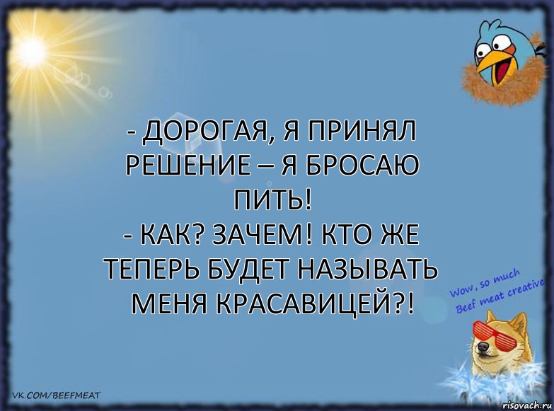 - Дорогая, я принял решение – я бросаю пить!
- Как? Зачем! Кто же теперь будет называть меня красавицей?!, Комикс ФОН