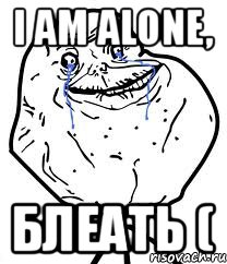 I am alone, Блеать (, Мем Forever Alone