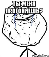 ты меня прогоняешь? , Мем Forever Alone