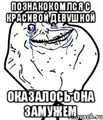 познакокомлся с красивой девушкой оказалось она замужем, Мем Forever Alone