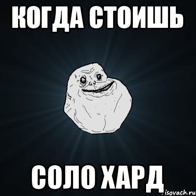 когда стоишь соло хард, Мем Forever Alone