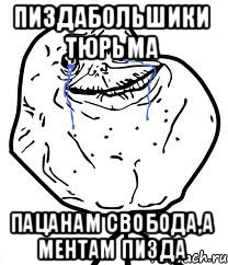 пиздабольшики тюрьма пацанам свобода,а ментам пизда, Мем Forever Alone