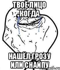 твоё лицо когда нашёл грозу или снайпу, Мем Forever Alone