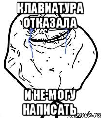 Клавиатура отказала и не могу написать, Мем Forever Alone