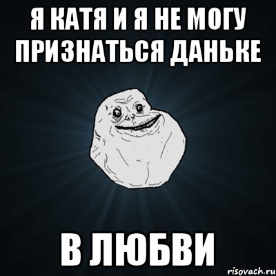 Я Катя и Я не могу признаться Даньке В любви, Мем Forever Alone