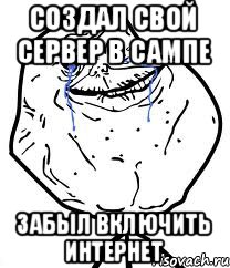 создал свой сервер в сампе забыл включить интернет, Мем Forever Alone