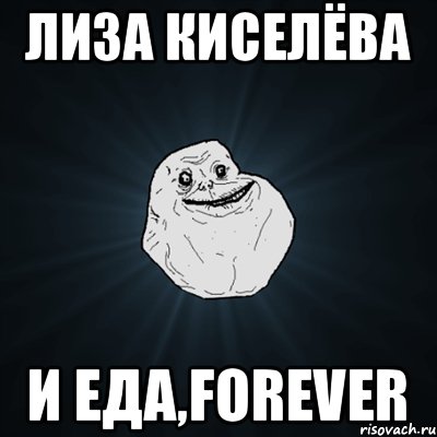 Лиза Киселёва и еда,FOREVER, Мем Forever Alone