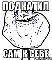 ПОДКАТИЛ САМ К СЕБЕ, Мем Forever Alone