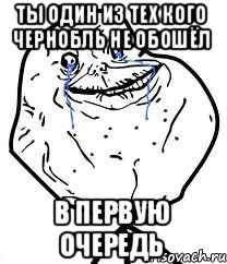 Ты один из тех кого чернобль не обошёл в первую очередь, Мем Forever Alone