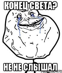 Конец света? Не не слышал, Мем Forever Alone