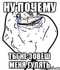 ну почему ты не зовеш меня гулять, Мем Forever Alone