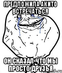 Предложила акито встречаться Он сказал что мы просто друзья, Мем Forever Alone