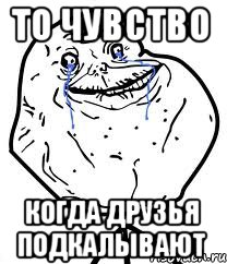 то чувство когда друзья подкалывают, Мем Forever Alone