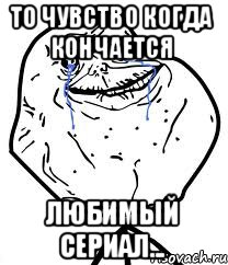 То чувство когда кончается любимый сериал..., Мем Forever Alone