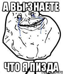 а вы знаете что я ПИЗДА, Мем Forever Alone