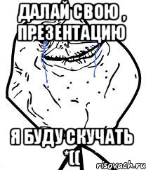 далай свою , презентацию Я буду скучать *((, Мем Forever Alone