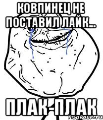 КОВПИНЕЦ НЕ ПОСТАВИЛ ЛАЙК... ПЛАК-ПЛАК, Мем Forever Alone