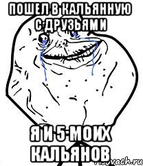 Пошел в кальянную с друзьями я и 5 моих кальянов, Мем Forever Alone