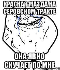 Красная мазда на серовском тракте она явно скучает по мне, Мем Forever Alone