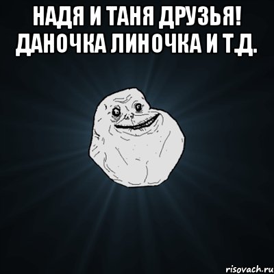 Надя и Таня друзья! Даночка Линочка и т.д. , Мем Forever Alone