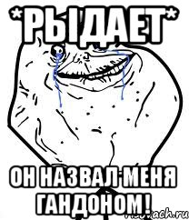 *рыдает* Он назвал меня гандоном!, Мем Forever Alone