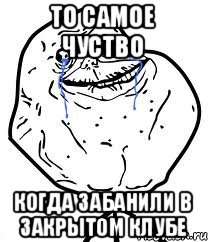 ТО самое чуство когда забанили в Закрытом клубе, Мем Forever Alone