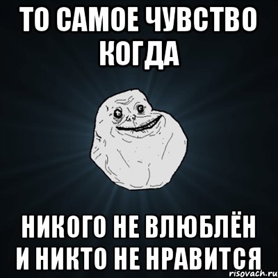 ТО САМОЕ ЧУВСТВО КОГДА НИКОГО НЕ ВЛЮБЛЁН И НИКТО НЕ НРАВИТСЯ, Мем Forever Alone