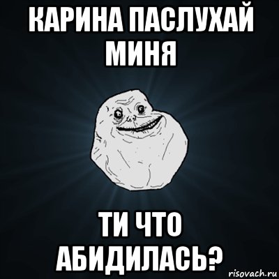 КАРИНА ПАСЛУХАЙ МИНЯ ТИ ЧТО АБИДИЛАСЬ?, Мем Forever Alone