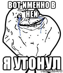 Вот именно в ней я утонул, Мем Forever Alone