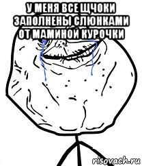 у меня все щчоки заполнены слюнками от маминой курочки , Мем Forever Alone