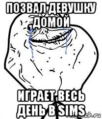 позвал девушку домой играет весь день в sims, Мем Forever Alone