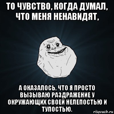 то чувство, когда думал, что меня ненавидят, а оказалось, что я просто вызываю раздражение у окружающих своей нелепостью и тупостью., Мем Forever Alone