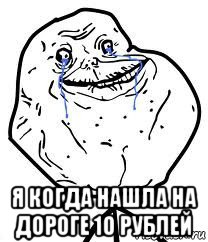  я когда нашла на дороге 10 рублей, Мем Forever Alone