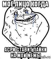 моё лицо когда асри ставит лайки на мои мемы, Мем Forever Alone