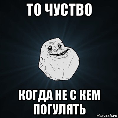 то чуство когда не с кем погулять, Мем Forever Alone