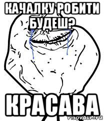 качалку робити будеш? красава, Мем Forever Alone