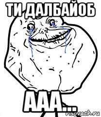 ти далбайоб ааа..., Мем Forever Alone